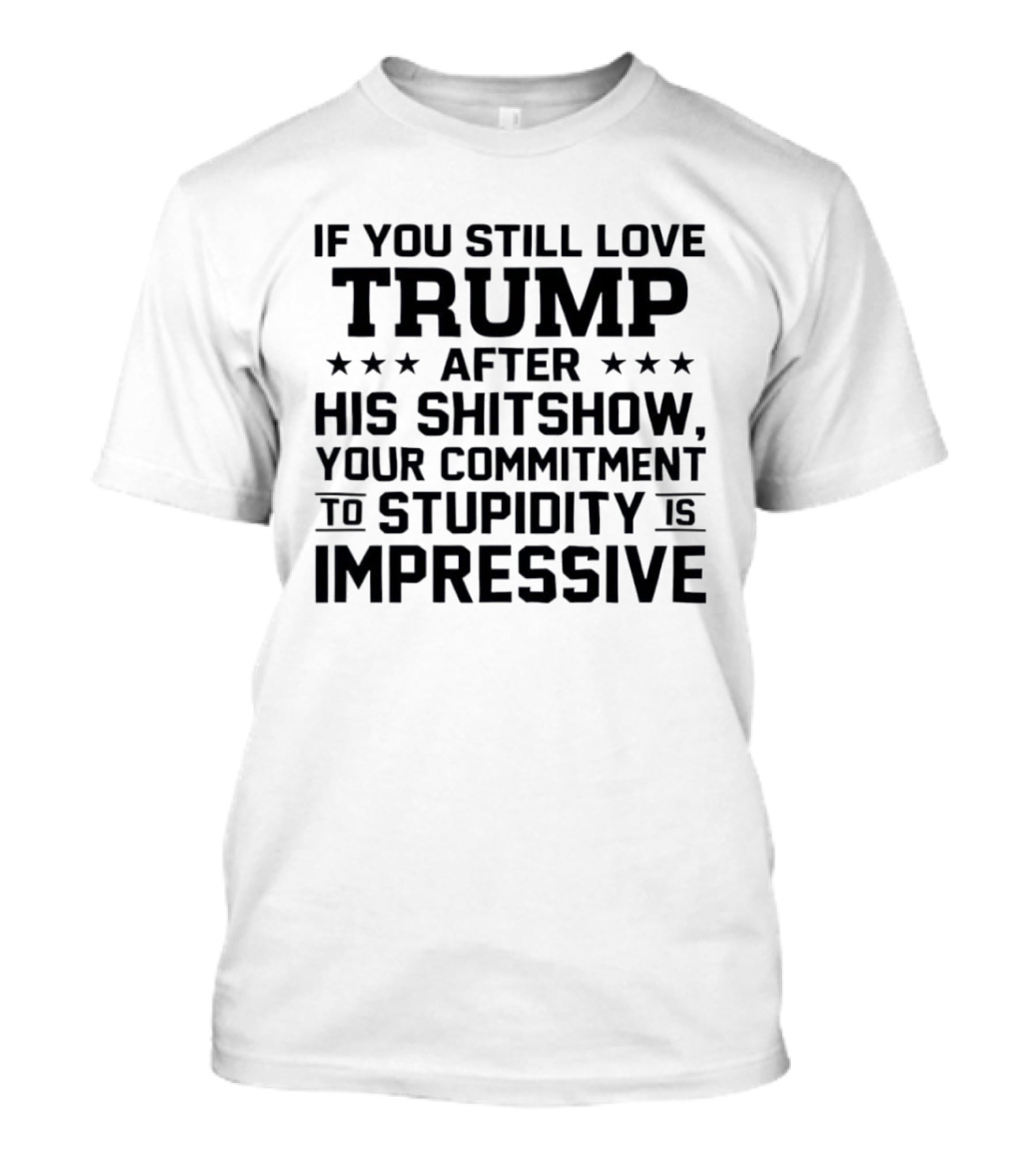 If You Still Love Trump After His Shitshow Your Commitment To Stupidity Is Impressive T-Shirt