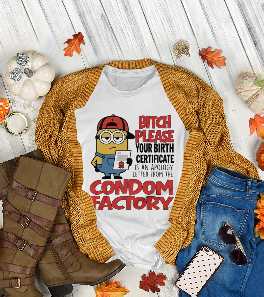 Bitch Please Your Birth Certificate Is an Apology Letter from The Condom Factory Minion T-Shirt