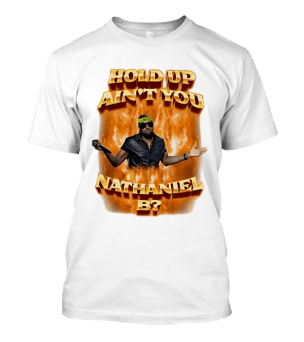 Hold Up Ain't You Nathaniel B On Fire T-Shirt