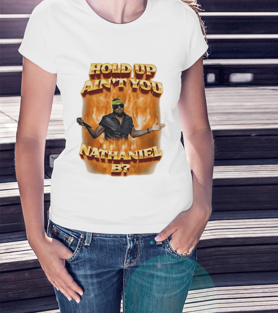 Hold Up Ain't You Nathaniel B On Fire T-Shirt