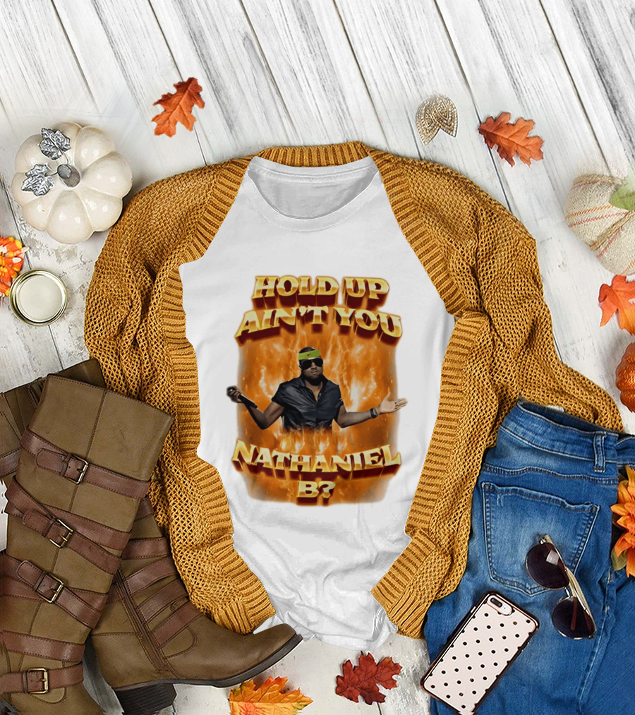 Hold Up Ain't You Nathaniel B On Fire T-Shirt