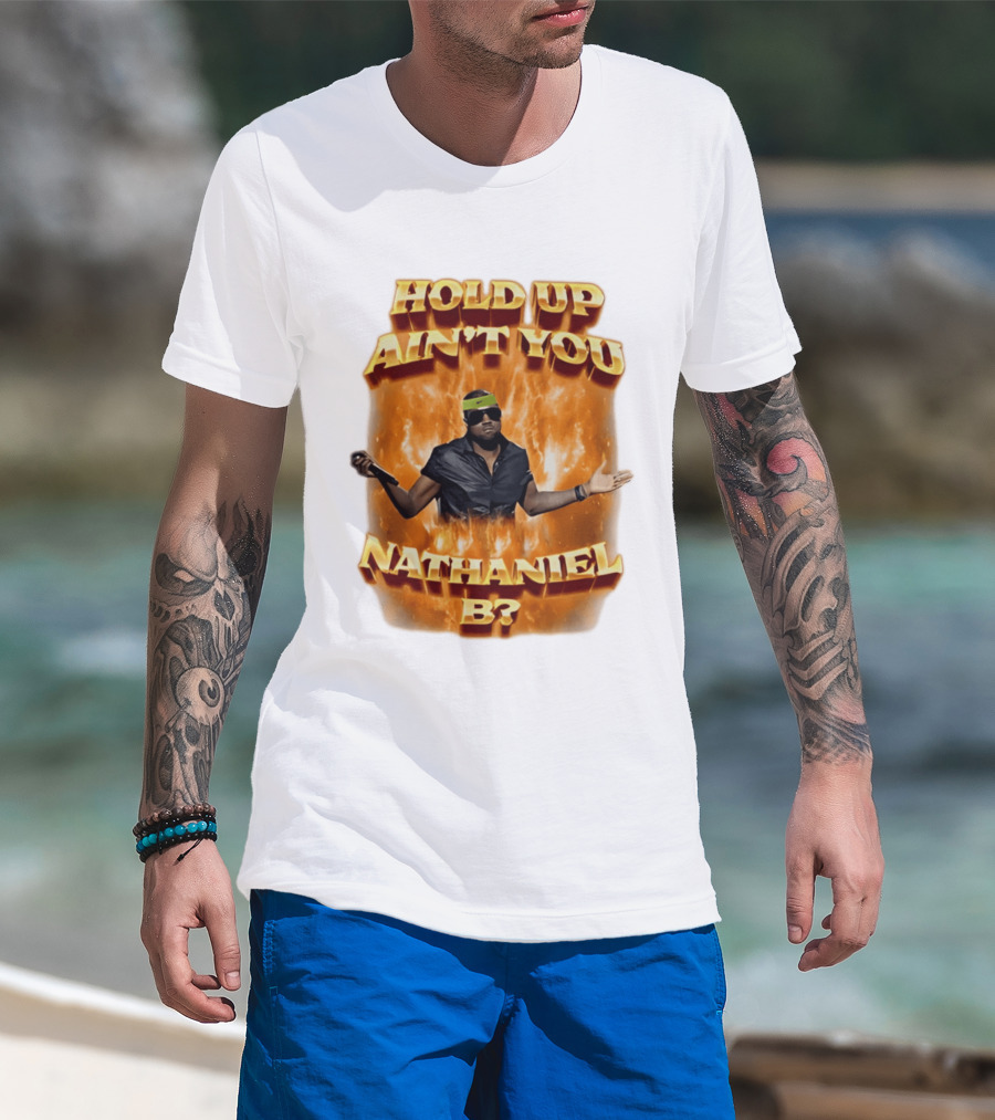 Hold Up Ain't You Nathaniel B On Fire T-Shirt