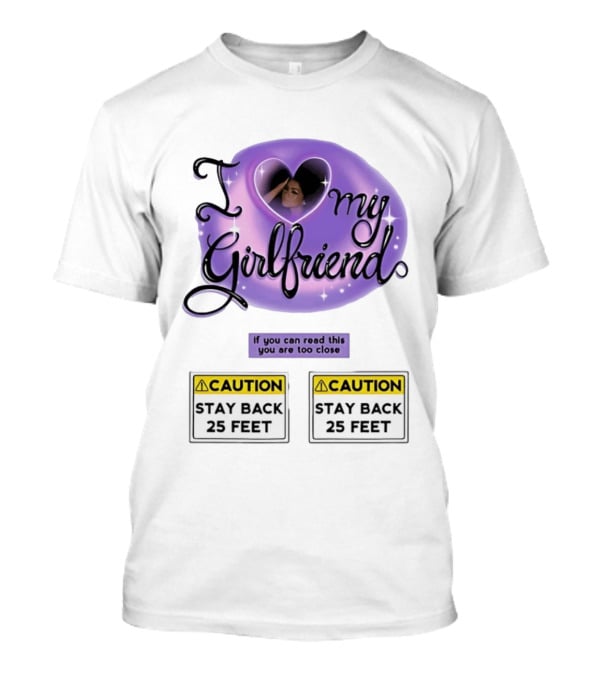 I Love My Girlfriend Heart Caution Stay Back 25 Feet If You Can Read This You Are Too Close T-Shirt