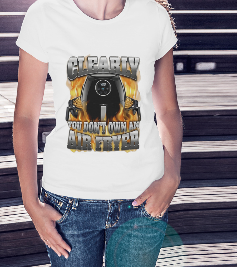 Clearly You Don't Own An Air Fryer Flame T-Shirt