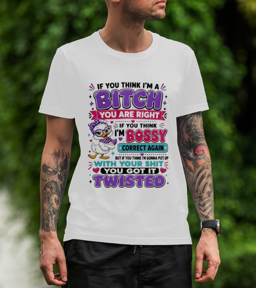 If You Think I'm A Bitch You Are Right Bossy Cartoon Duck Twisted T-Shirt