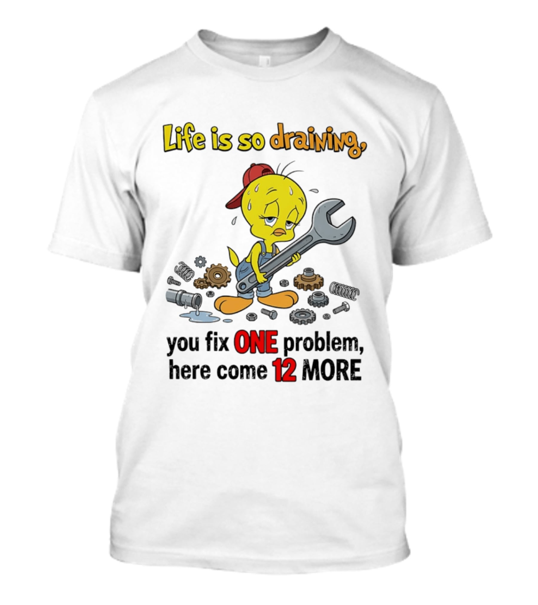 Life Is So Draining You Fix One Problem Here Come 12 More Tweety Wrench Gears Mechanic Mood T-Shirt