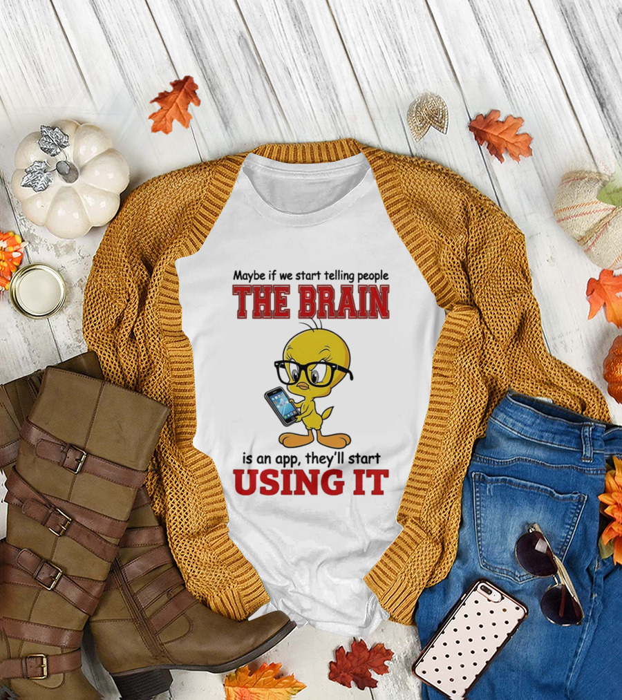 Maybe if We Start Telling People the Brain is an App They'll Start Using It Tweety T-Shirt