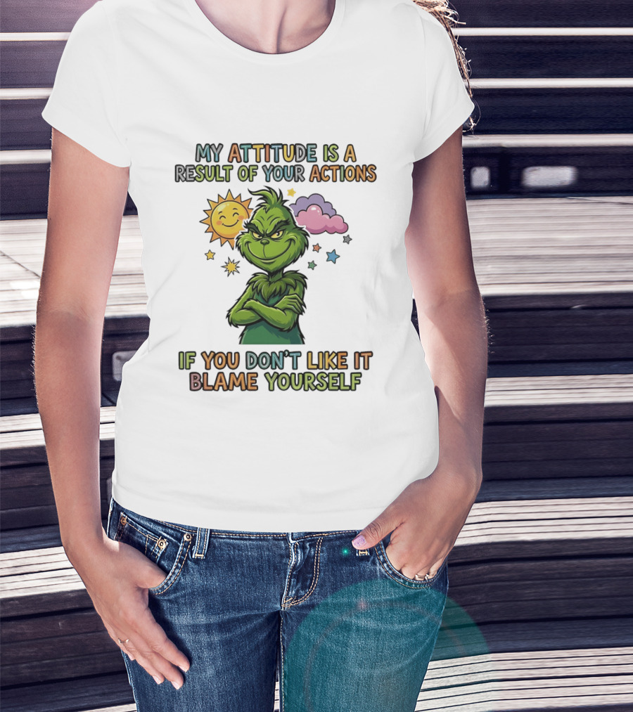 My Attitude Is A Result Of Your Actions Grinch Don't Like It Blame Yourself T-Shirt