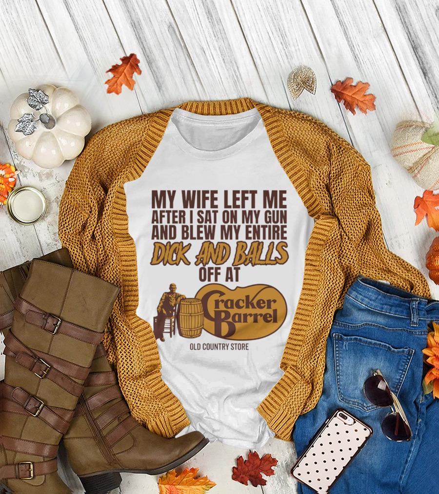 My Wife Left Me After I Sat on My Gun and Blew My Entire Dick and Balls Off at Cracker Barrel Old Country Store T-Shirt