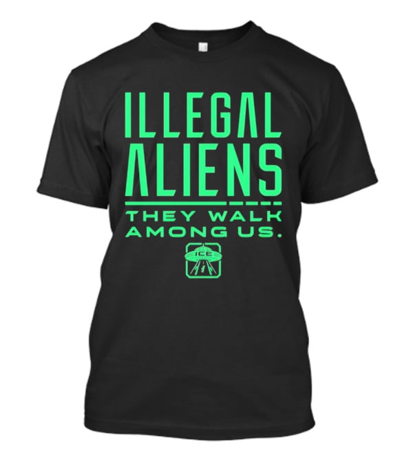 Illegal Aliens They Walk Among Us UFO ICE T-Shirt