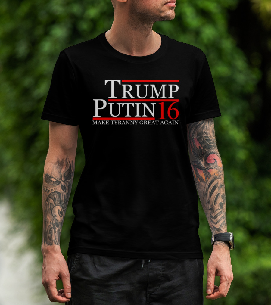 Trump Putin 16 Make Tyranny Great Again T-Shirt