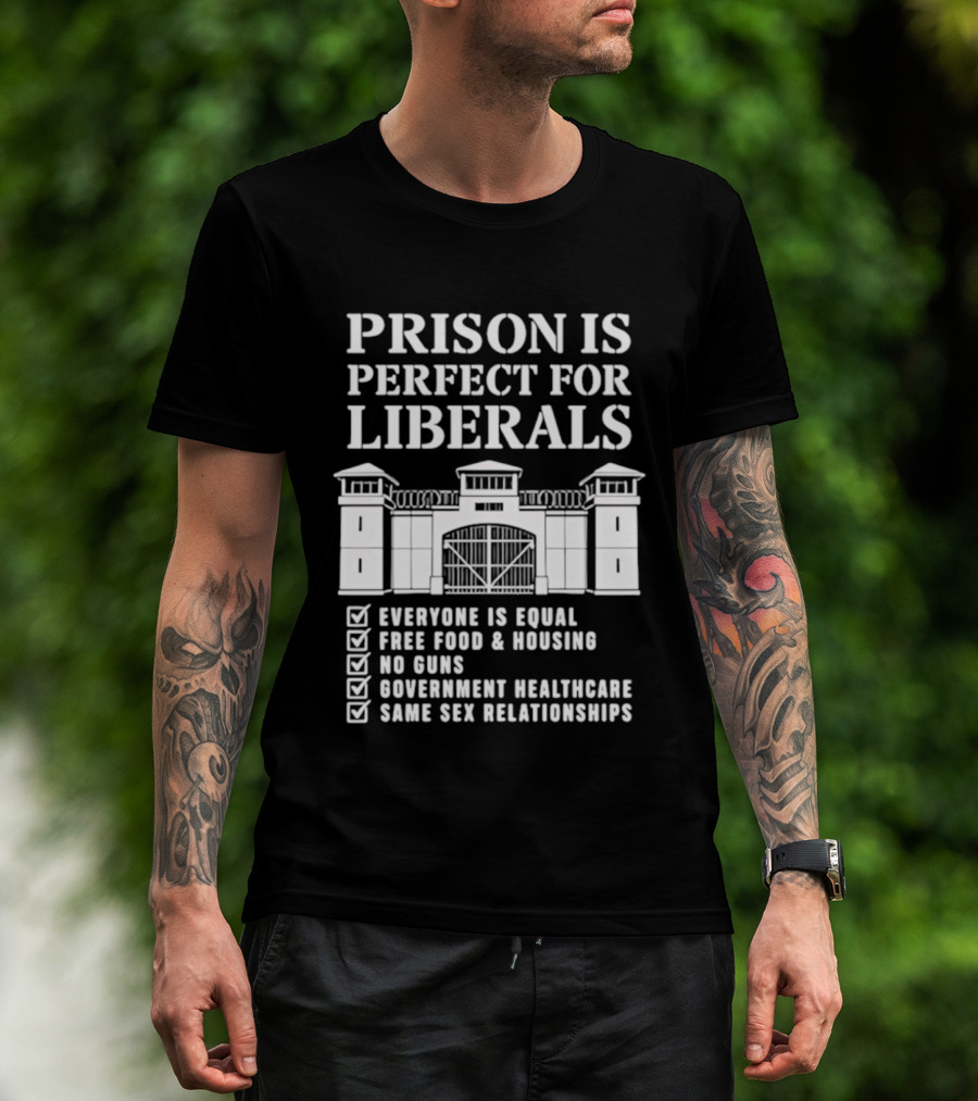 Prison Is Perfect For Liberals Everyone Is Equal Free Food Housing No Guns Healthcare Same Sex Relationships T-Shirt
