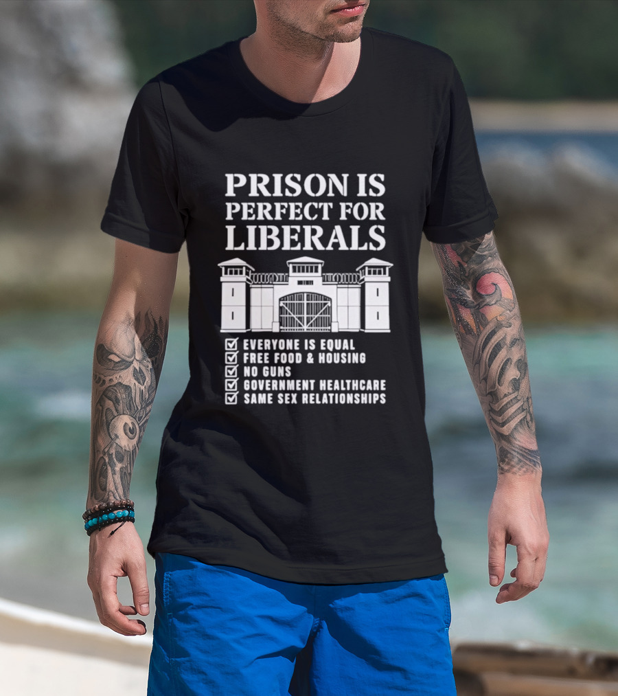 Prison Is Perfect For Liberals Everyone Is Equal Free Food Housing No Guns Healthcare Same Sex Relationships T-Shirt