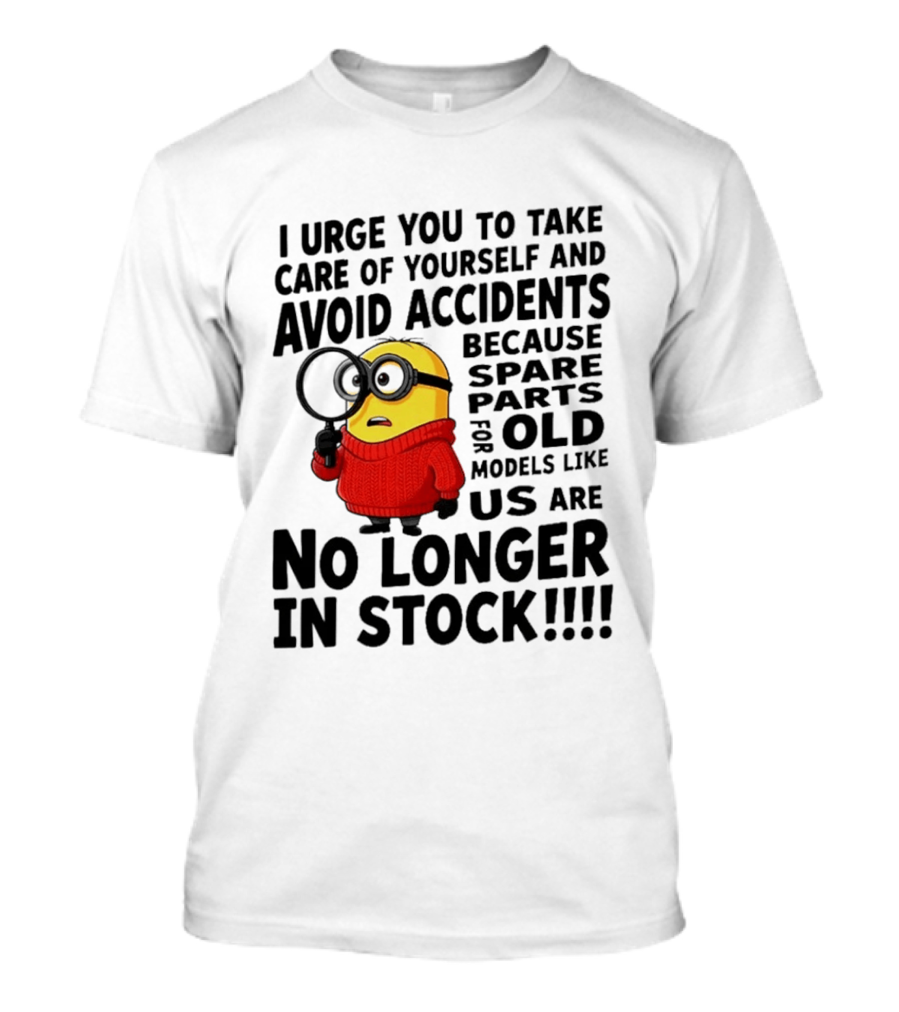 I Urge You To Take Care Of Yourself And Avoid Accidents Because Spare Parts For Old Models Like Us Are No Longer In Stock Minion T-Shirt