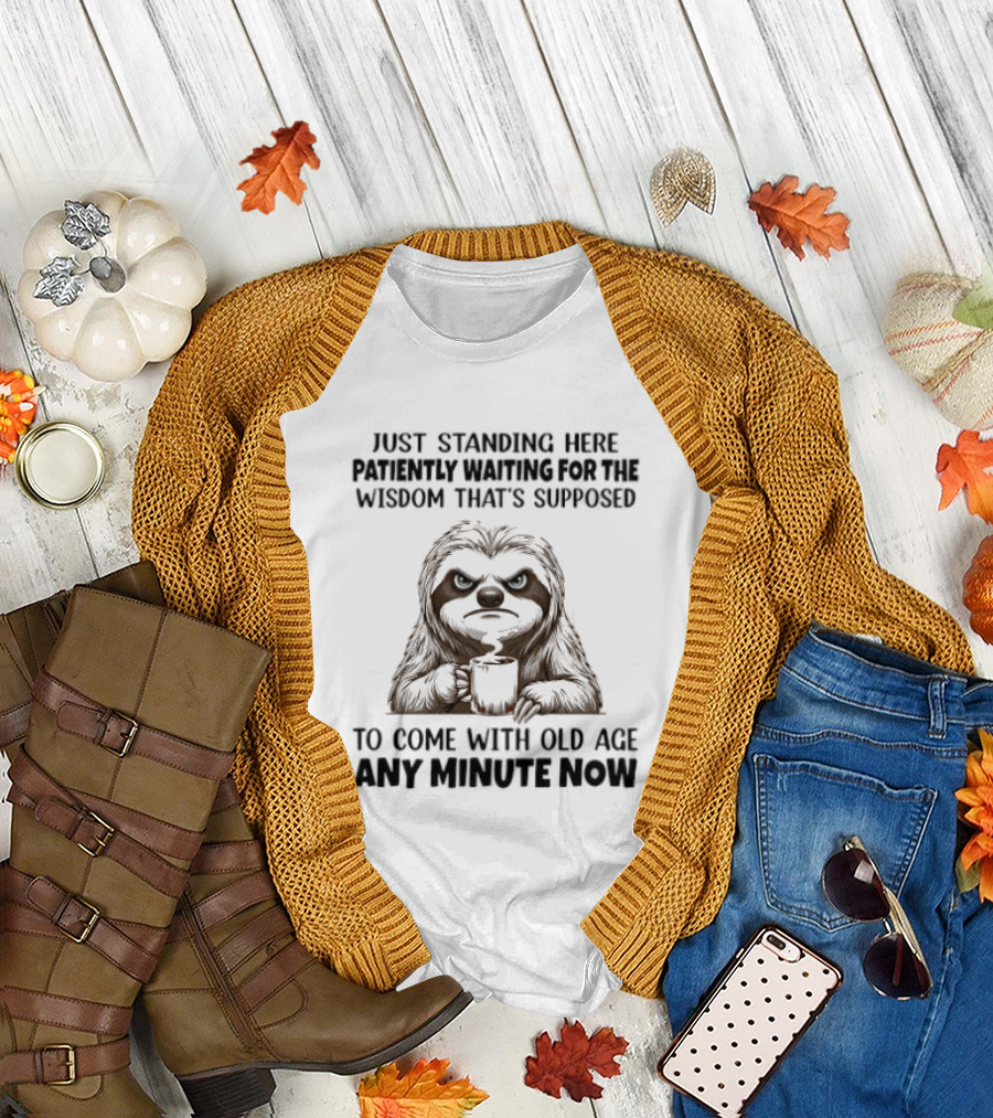 Just Standing Here Patiently Waiting for the Wisdom That's Supposed to Come with Old Age Any Minute Now T-Shirt