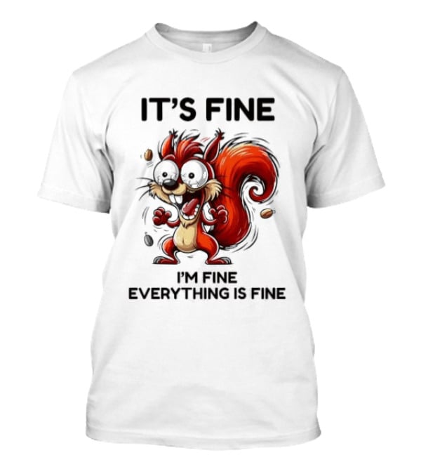 Manic Squirrel It's Fine I'm Fine Everything Is Fine T-Shirt