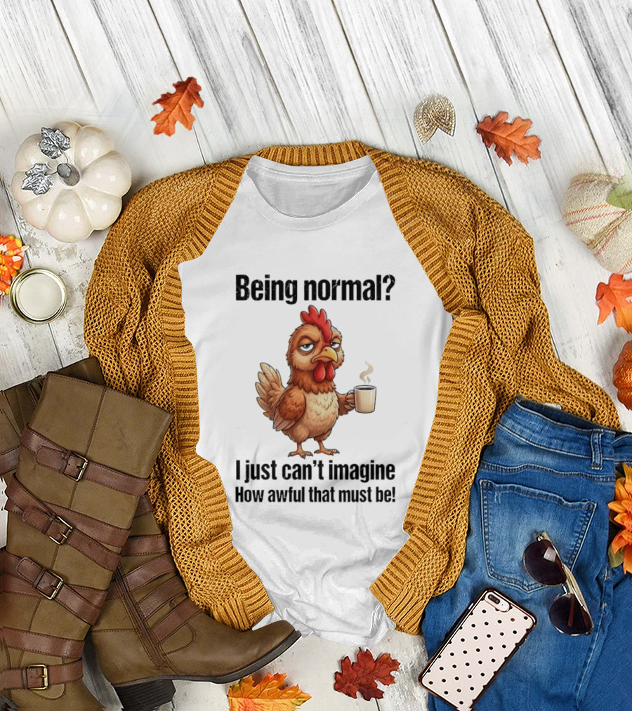 Sarcastic Chicken Coffee Being Normal I Just Can't Imagine How Awful That Must Be T-Shirt