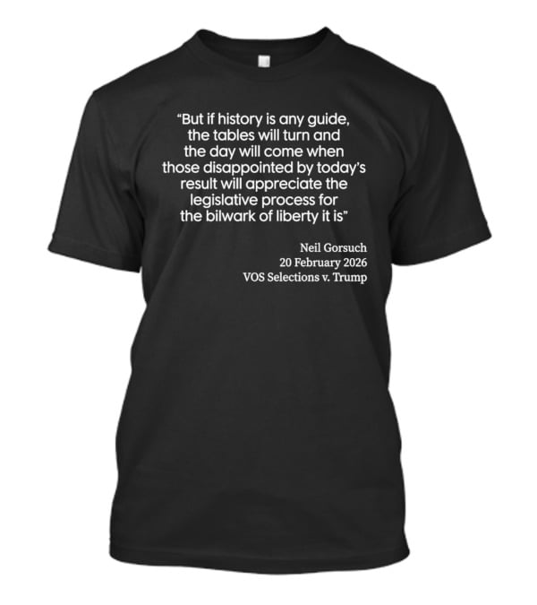 Neil Gorsuch Quote February 2026 VOS Selections V Trump Legislative Process T-Shirt