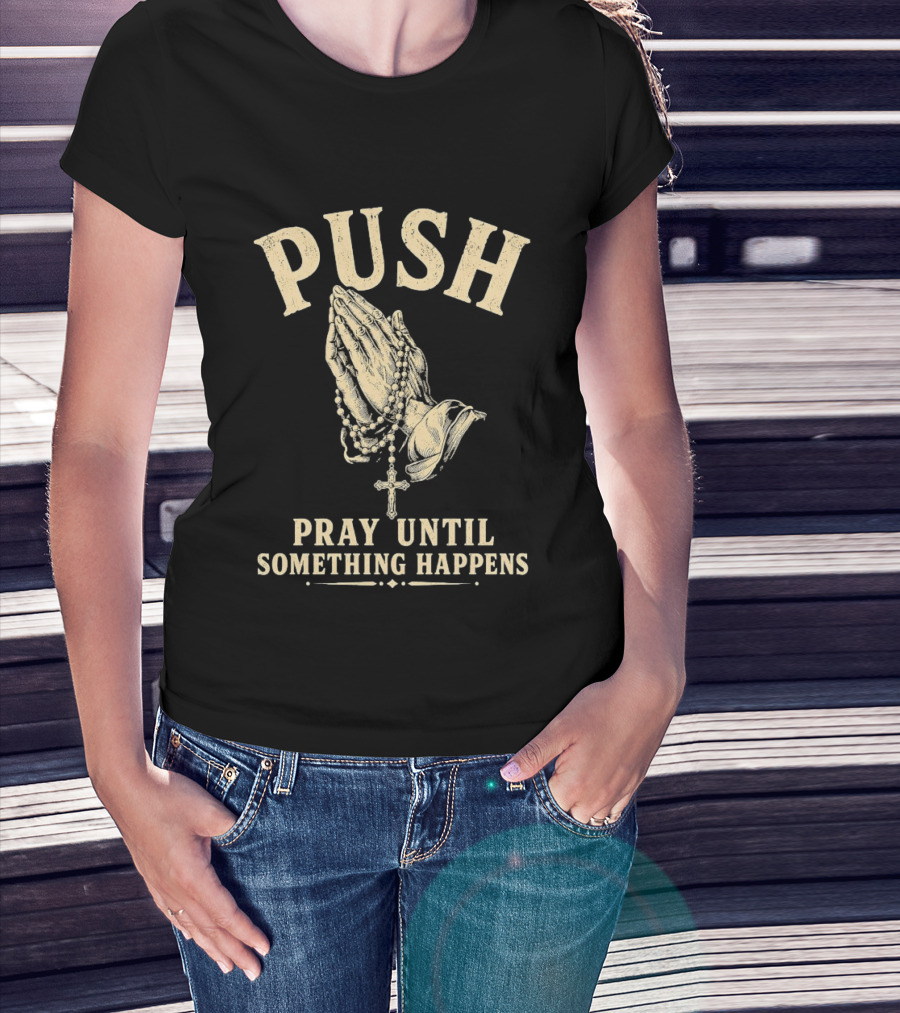 PUSH Pray Until Something Happens Christian Faith Religious Prayer T-Shirt