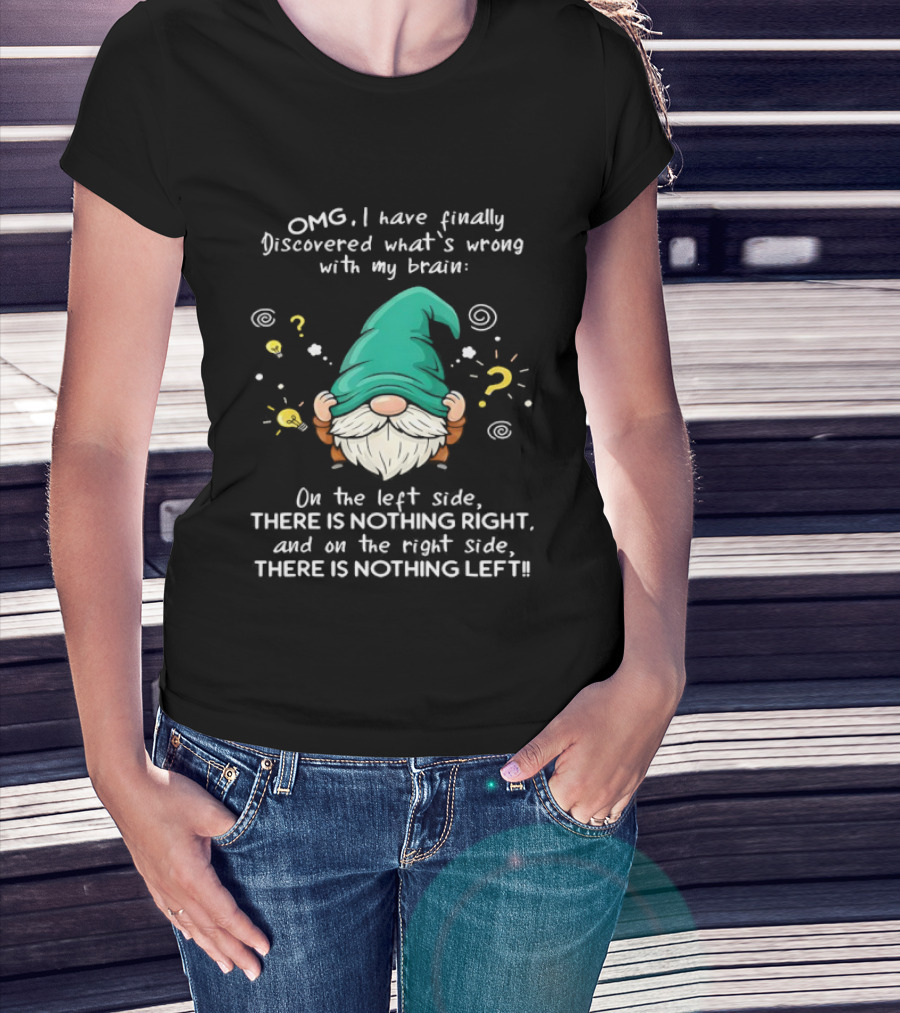 OMG I Have Finally Discovered What's Wrong With My Brain Gnome There Is Nothing Right Left T-Shirt