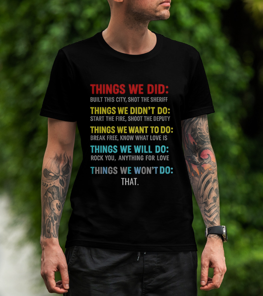 Things We Did Built This City Shot The Sheriff Didn't Do Start The Fire Want To Do Break Free Will Rock You Won't Do That T-Shirt