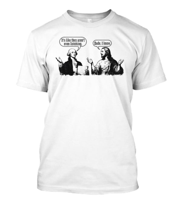 Jesus And George Washington It's Like They Aren't Even Listening Dude I Know T-Shirt