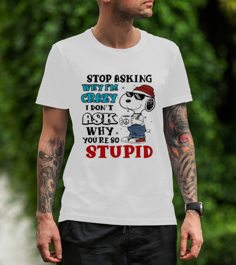Snoopy Stop Asking Why I'm Crazy I Don’t Ask Why You’re So Stupid T-Shirt