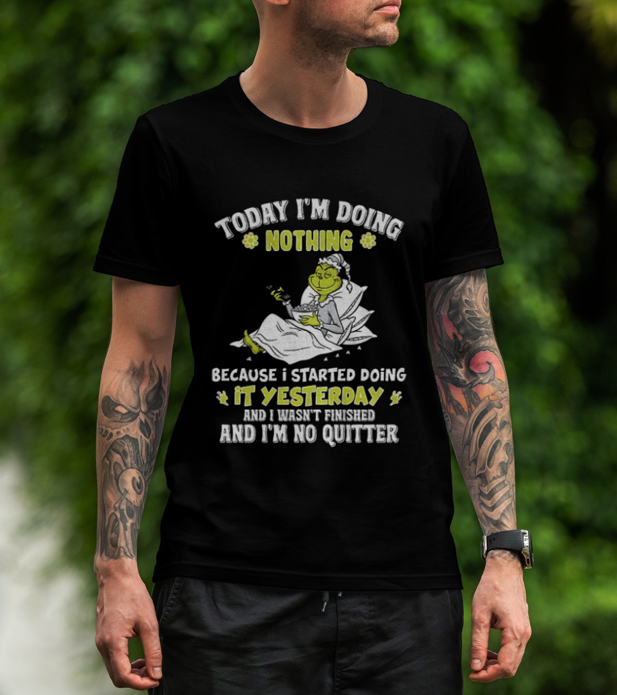 Grinch Today I'm Doing Nothing Because I Started Doing It Yesterday And I Wasn't Finished And I'm No Quitter T-Shirt