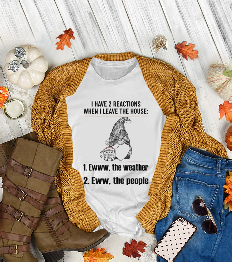 Gnome I Have 2 Reactions When I Leave the House Ewww the Weather Eww the People T-Shirt