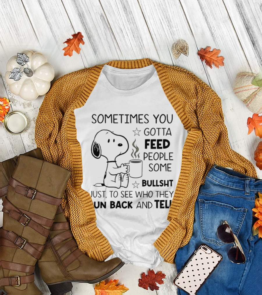 Snoopy Sometimes You Gotta Feed People Some Bullsht Just to See Who They Run Back and Tell T-Shirt
