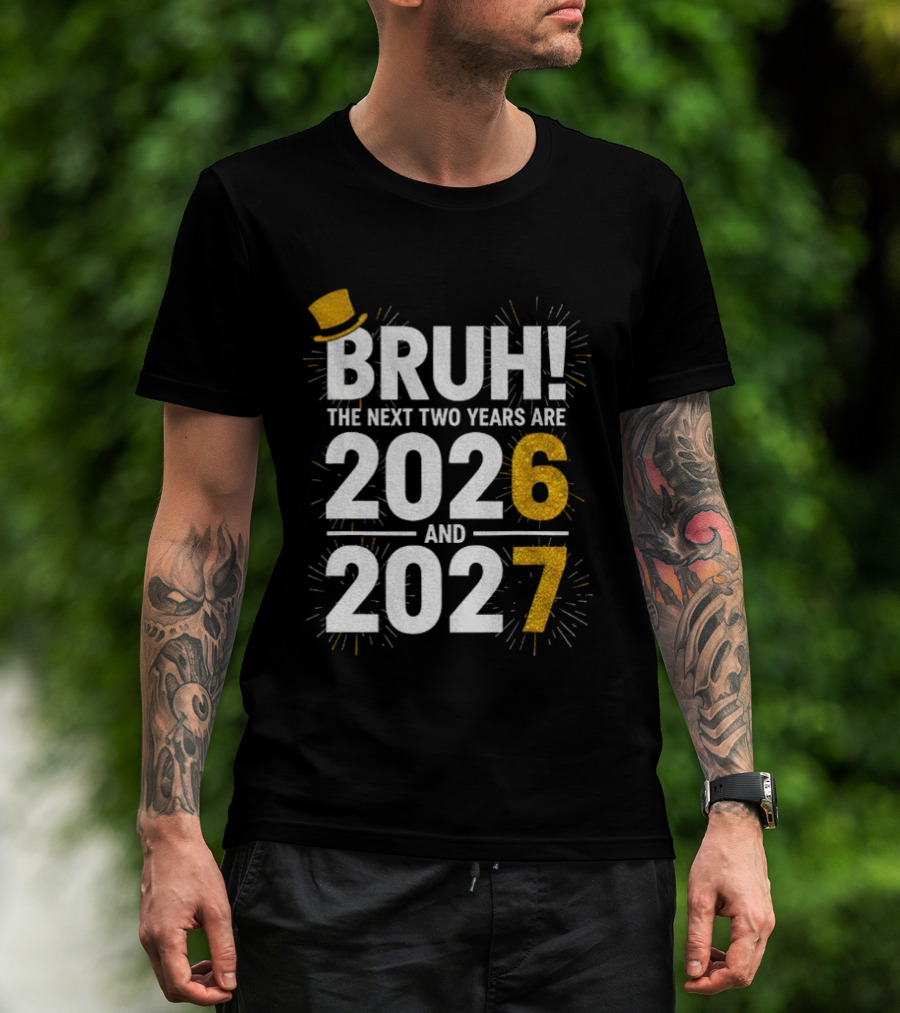 BRUH The Next Two Years Are 2026 And 2027 Fireworks New Year Celebration T-Shirt