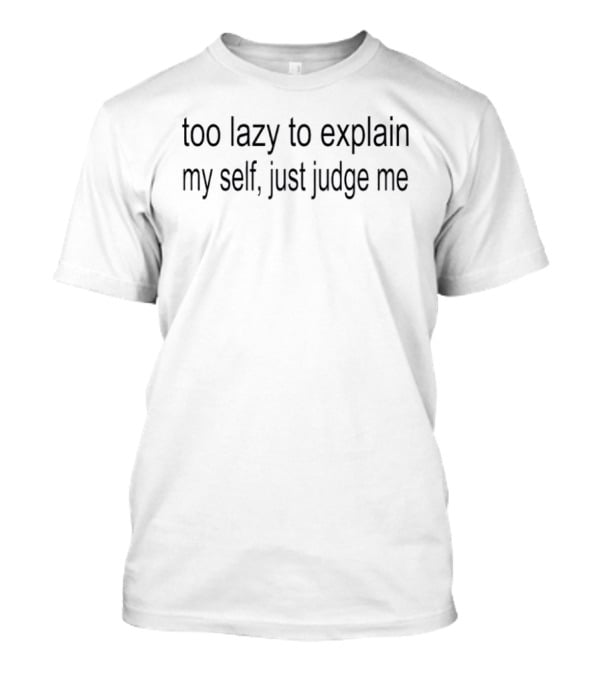 Too Lazy To Explain Myself Just Judge Me T-Shirt