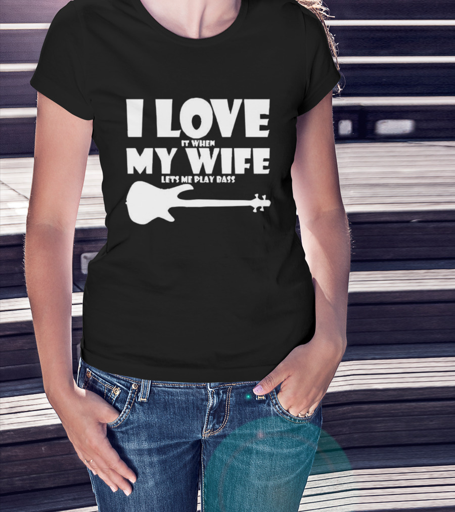 I Love It When My Wife Lets Me Play Bass Guitar T-Shirt