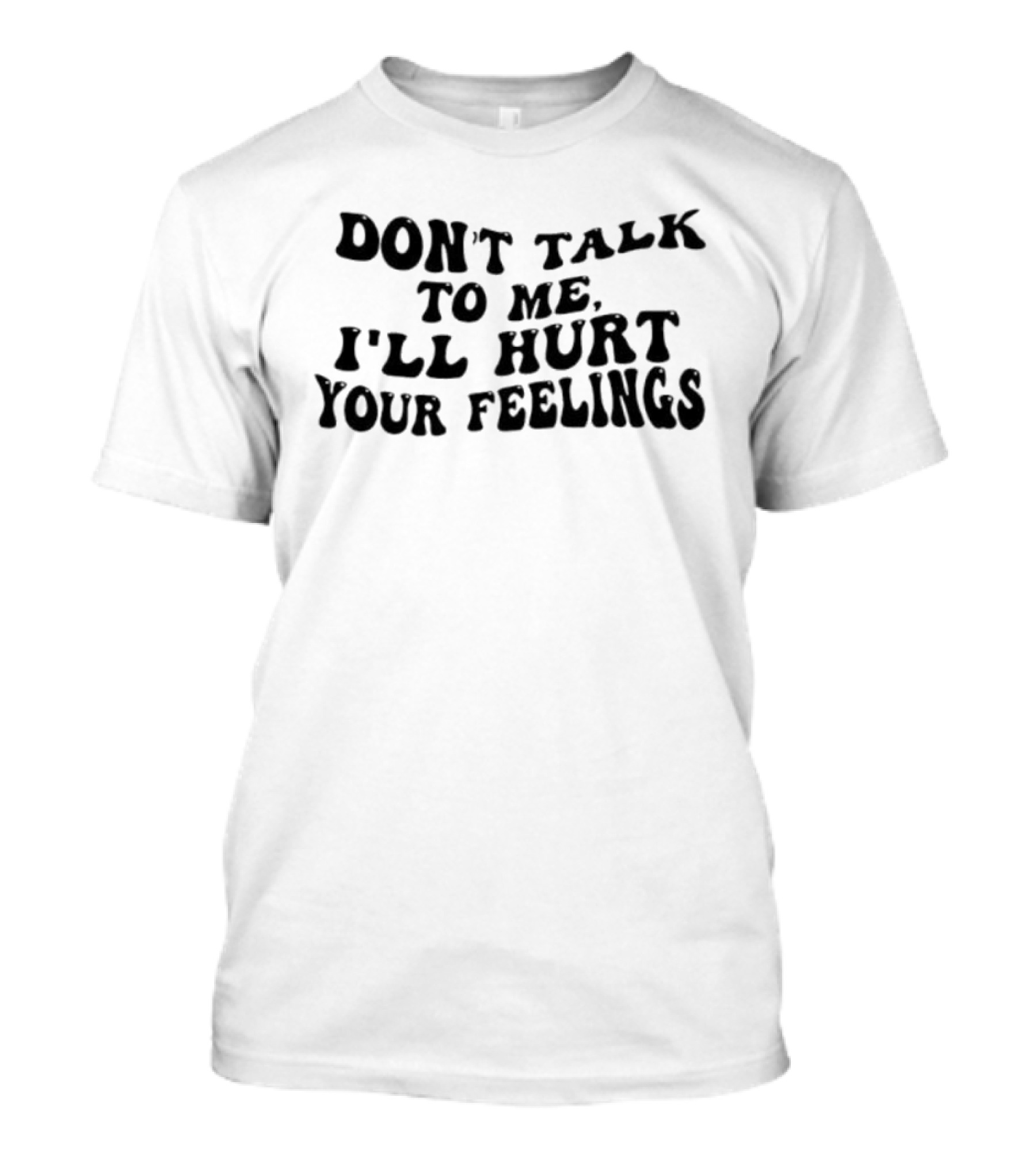 Don’t Talk To Me I’ll Hurt Your Feelings Phrase T-Shirt