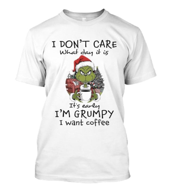 Grinch Christmas I Don't Care What Day It Is It's Early I'm Grumpy I Want Coffee T-Shirt