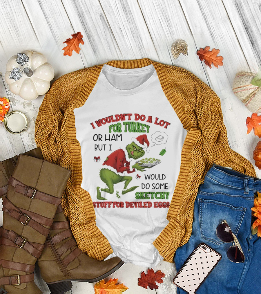 I Wouldn’t Do a Lot for Turkey or Ham But I Would Do Some Sketchy Stuff for Deviled Eggs Grinch T-Shirt