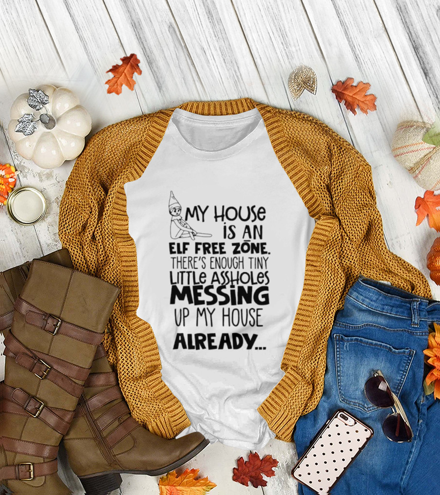 My House Is An Elf Free Zone Enough Tiny Little Assholes Messing Up My House Already T-Shirt