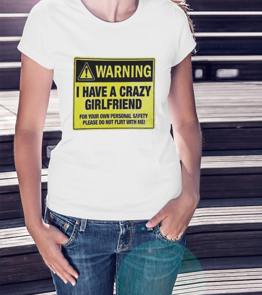 Warning I Have A Crazy Girlfriend Personal Safety Do Not Flirt With Me T-Shirt