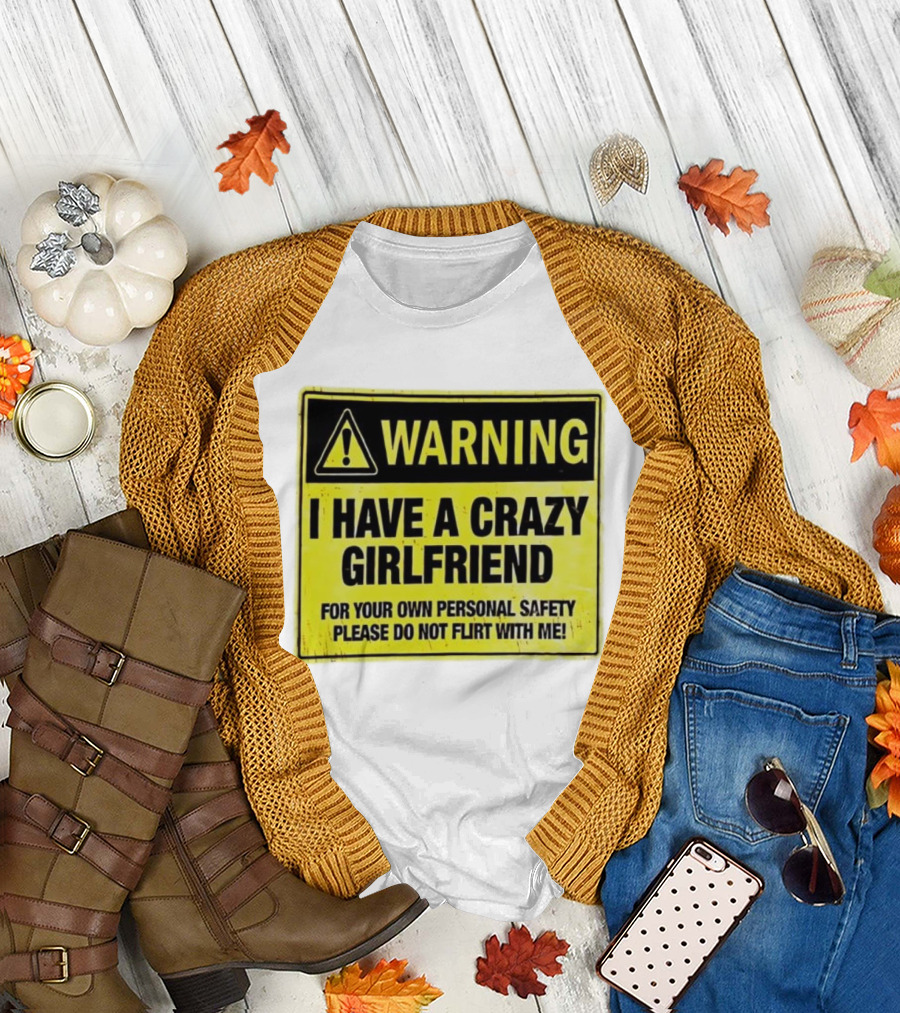 Warning I Have a Crazy Girlfriend Personal Safety Do Not Flirt With Me T-Shirt