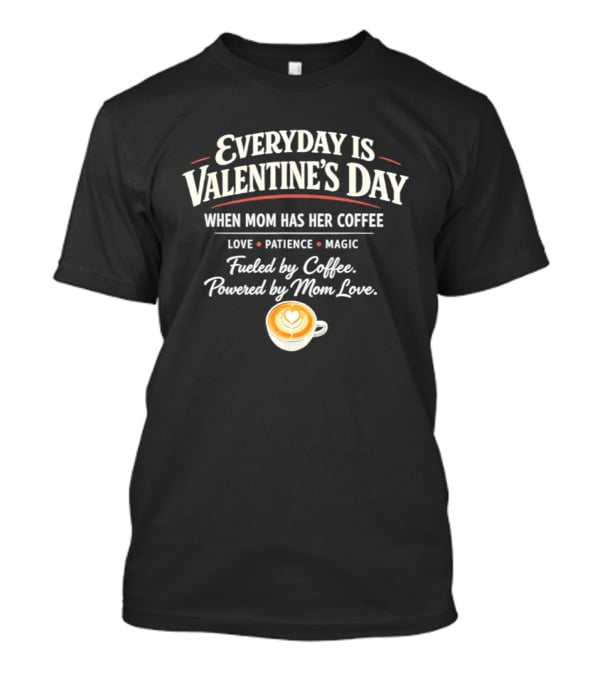 Everyday Is Valentine’s Day When Mom Has Her Coffee Love Patience Magic T-Shirt