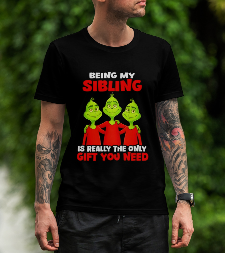 Being My Sibling Grinch Is Really The Only Gift You Need T-Shirt