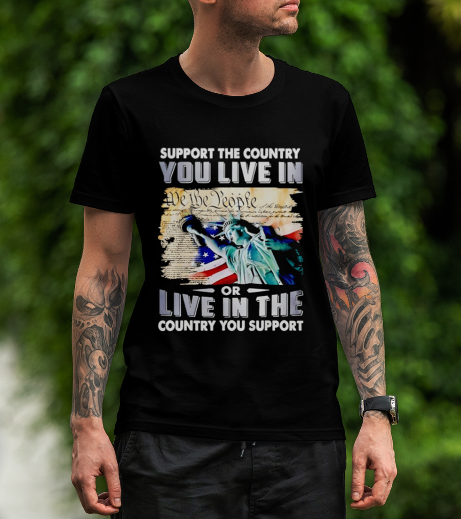 Support The Country You Live In Or Live In The Country You Support USA Flag And Statue Of Liberty T-Shirt