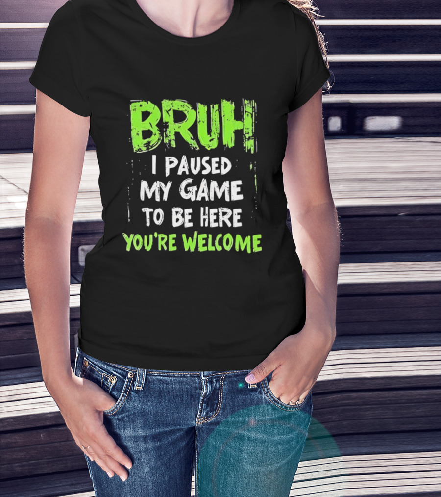 Bruh I Paused My Game To Be Here You’re Welcome T-Shirt