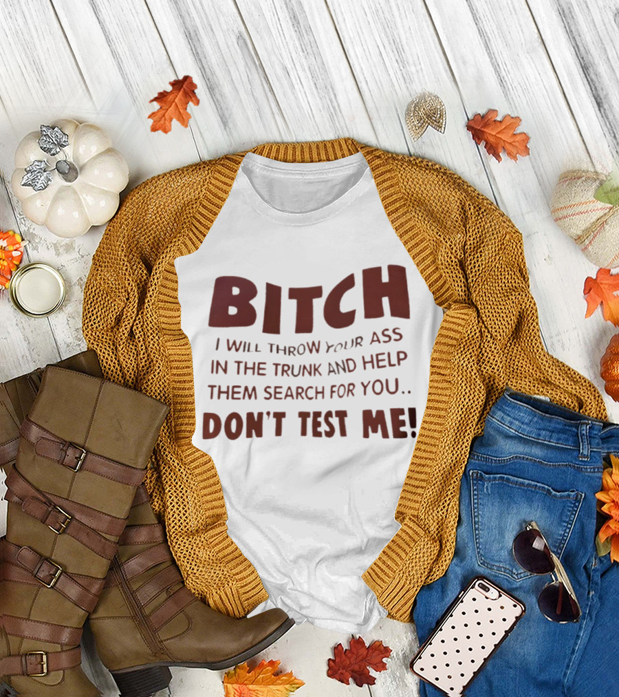Bitch I Will Throw Your Ass In The Trunk Don't Test Me T-Shirt