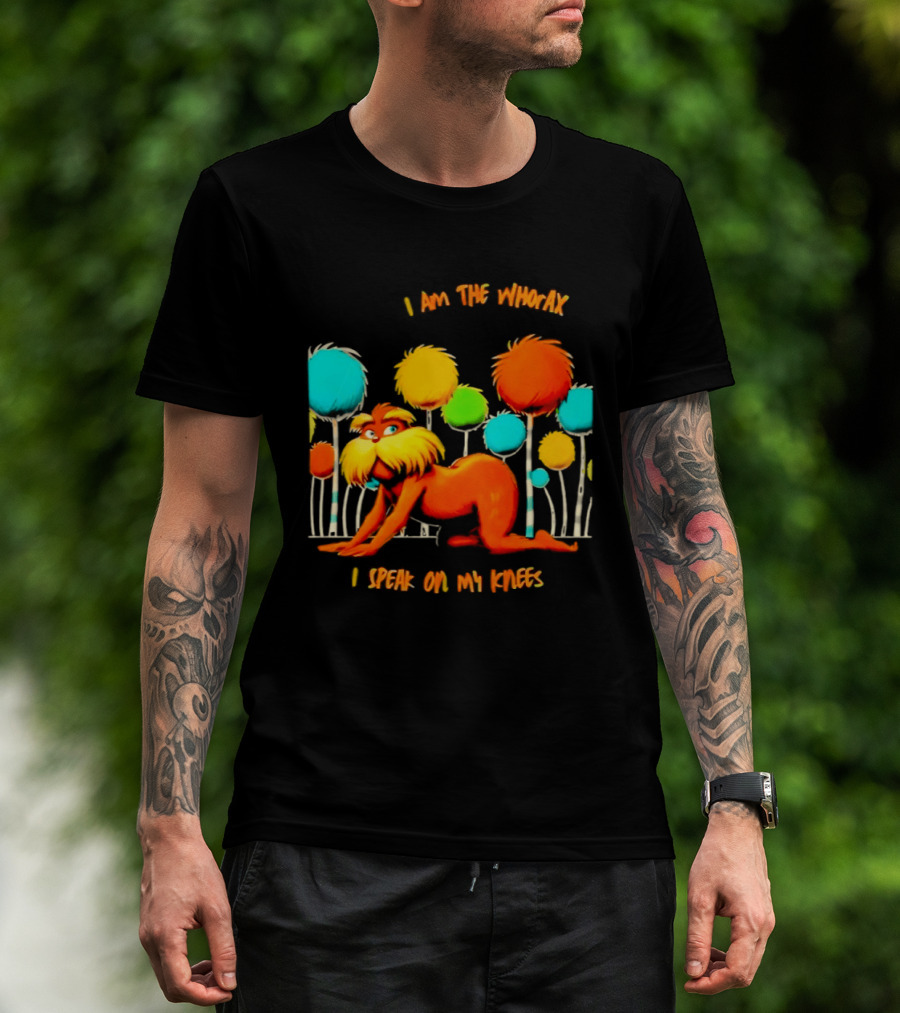 I Am The Whorax I Speak On My Knees Whorax Lorax T-Shirt