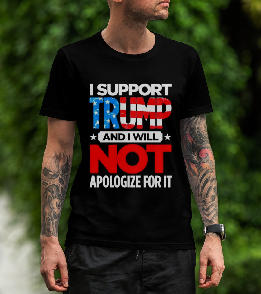 I Support Trump American Flag I Will Not Apologize T-Shirt