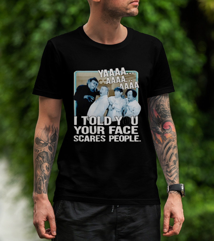 YAAAA... I Told You Your Face Scares People T-Shirt