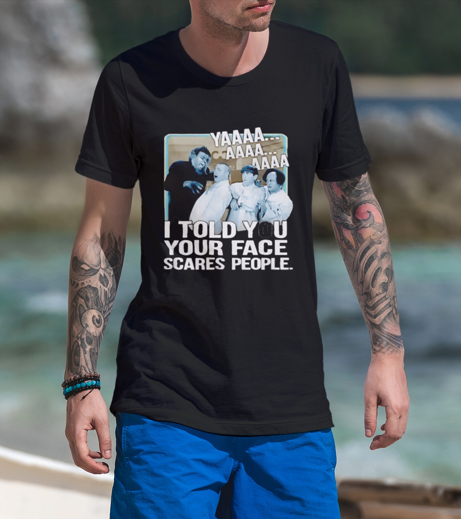 YAAAA... I Told You Your Face Scares People T-Shirt