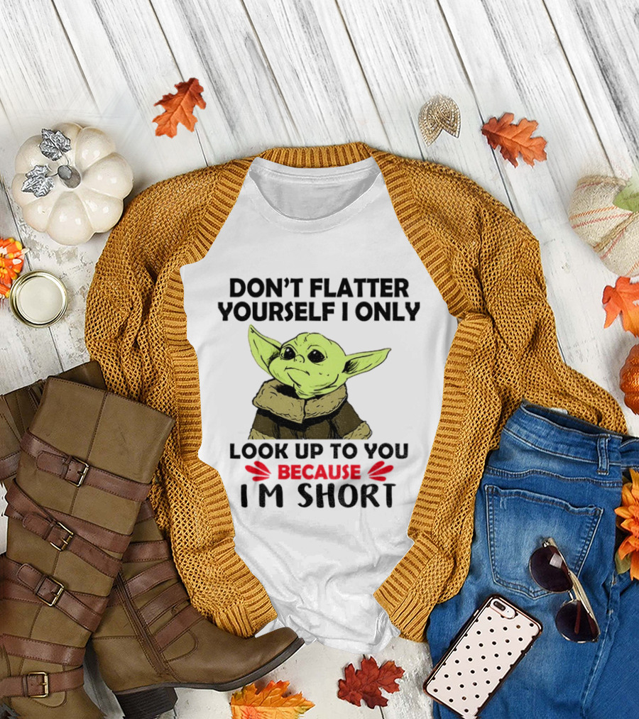 Baby Yoda Don't Flatter Yourself I Only Look Up to You Because I'm Short T-Shirt