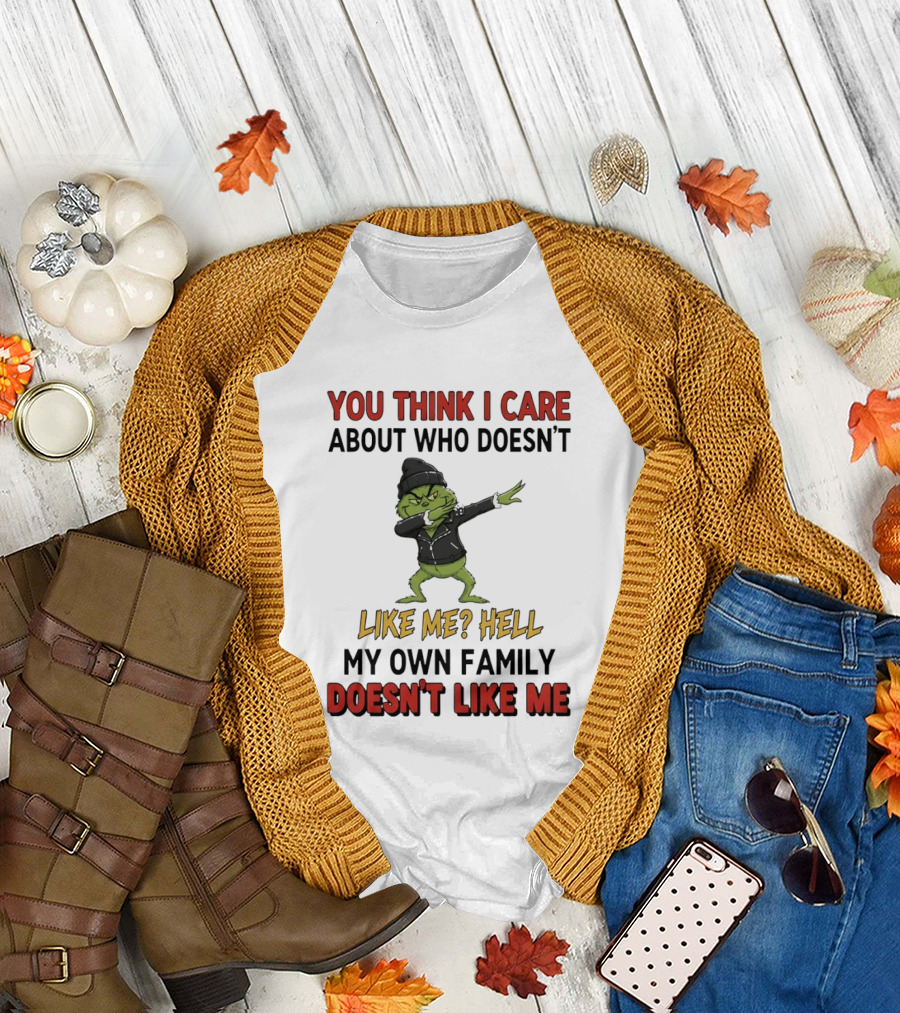 Grinch you think I care about who doesn’t like me hell my own family doesn’t like me T-Shirt